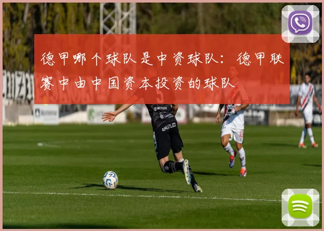 德甲哪个球队是中资球队：德甲联赛中由中国资本投资的球队