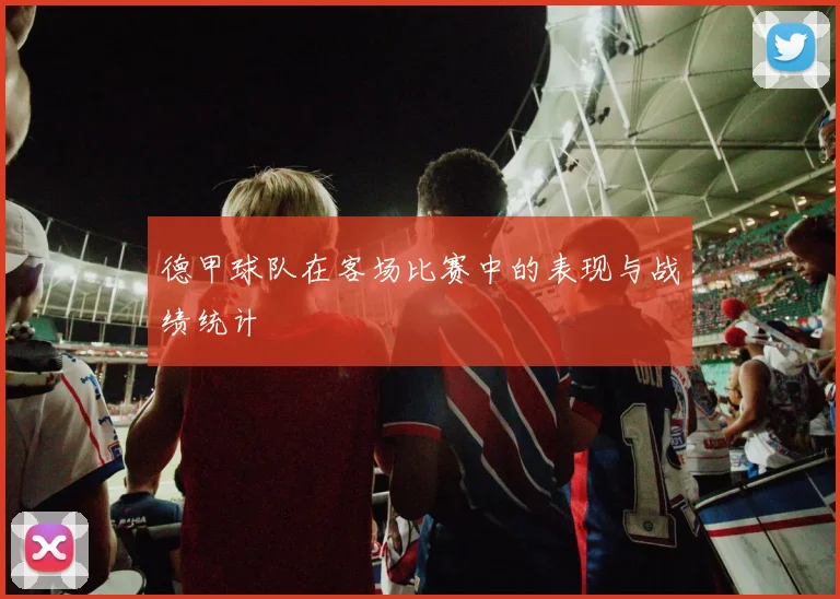 德甲球队在客场比赛中的表现与战绩统计