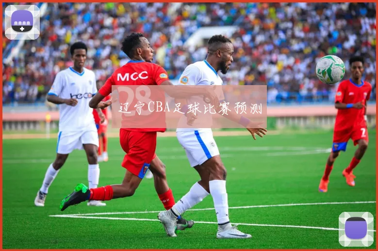 辽宁CBA足球比赛预测