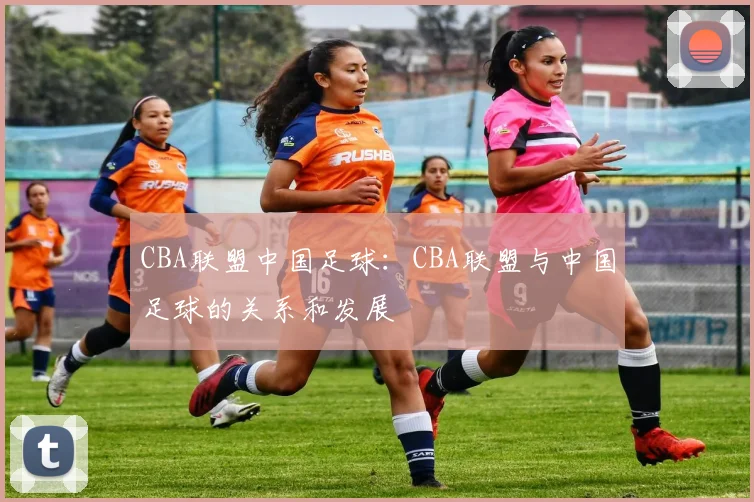 CBA联盟中国足球：CBA联盟与中国足球的关系和发展