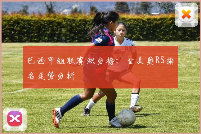 巴西甲组联赛积分榜：甘美奥RS排名走势分析