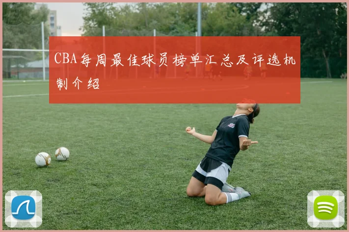 CBA每周最佳球员榜单汇总及评选机制介绍