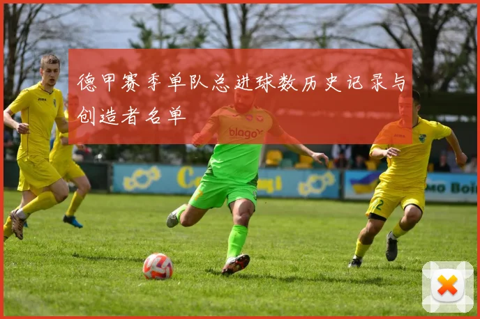 德甲赛季单队总进球数历史记录与创造者名单
