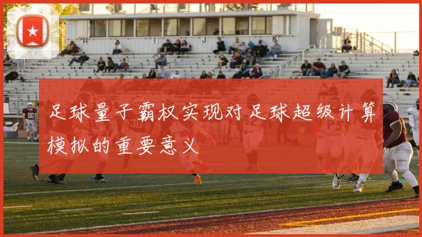 足球量子霸权实现对足球超级计算模拟的重要意义