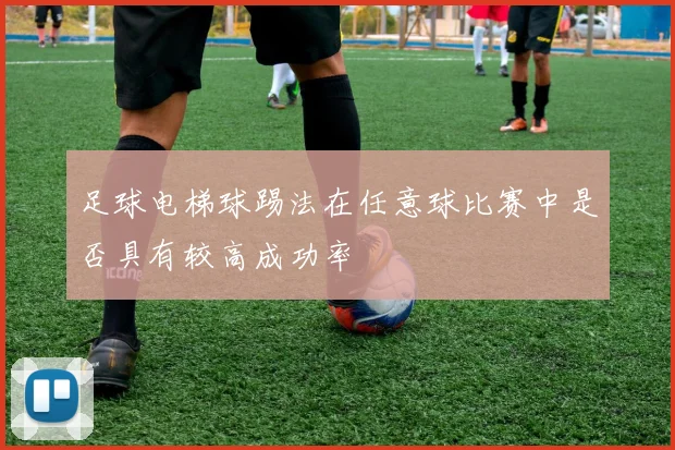 足球电梯球踢法在任意球比赛中是否具有较高成功率