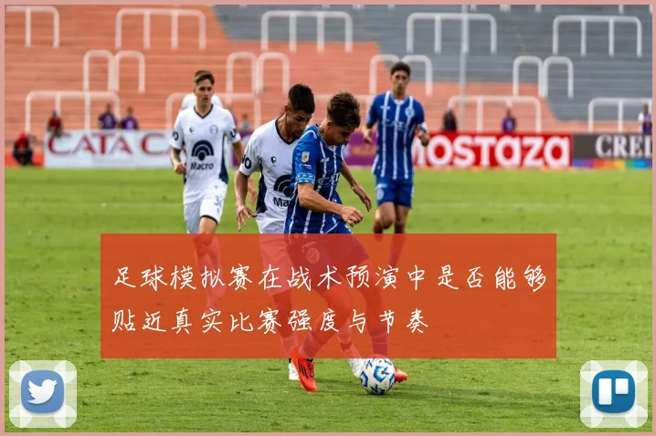 足球模拟赛在战术预演中是否能够贴近真实比赛强度与节奏